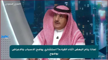 لماذا ينام البعض أثناء القيادة؟ استشاري يوضح الأسباب والأعراض بوضوح